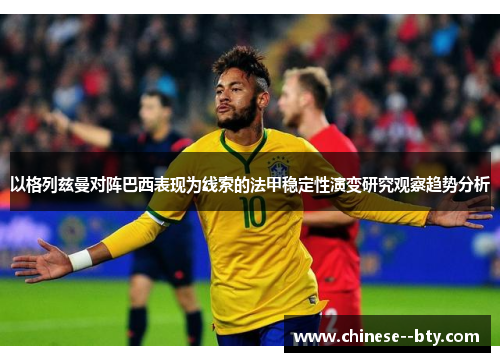 以格列兹曼对阵巴西表现为线索的法甲稳定性演变研究观察趋势分析