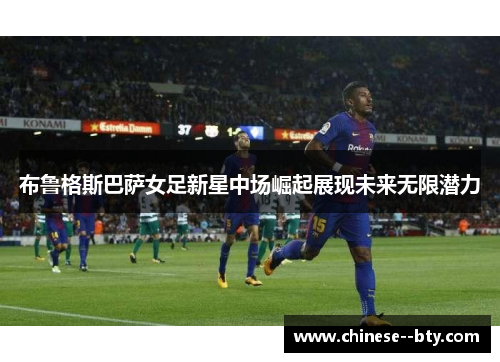 布鲁格斯巴萨女足新星中场崛起展现未来无限潜力 布鲁格斯巴萨女足新星中场崛起展现未来无限潜力