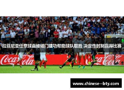 拉菲尼亚任意球直接破门建功帮助球队取胜 决定性时刻赢得比赛