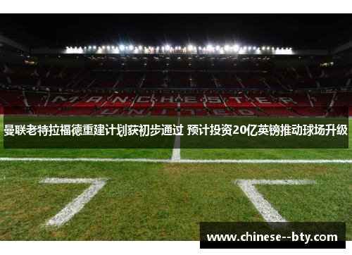 曼联老特拉福德重建计划获初步通过 预计投资20亿英镑推动球场升级