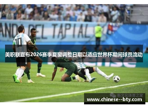美职联宣布2026赛季夏窗调整日期以适应世界杯期间球员流动 美职联宣布2026赛季夏窗调整日期以适应世界杯期间球员流动