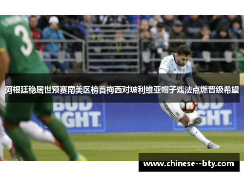 阿根廷稳居世预赛南美区榜首梅西对玻利维亚帽子戏法点燃晋级希望 阿根廷稳居世预赛南美区榜首梅西对玻利维亚帽子戏法点燃晋级希望