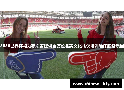 2026世界杯将为志愿者提供全方位北美文化礼仪培训确保服务质量 2026世界杯将为志愿者提供全方位北美文化礼仪培训确保服务质量