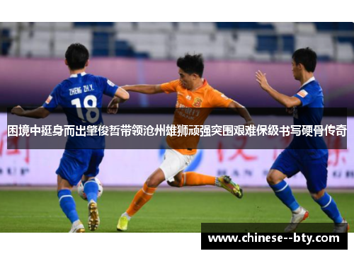 困境中挺身而出肇俊哲带领沧州雄狮顽强突围艰难保级书写硬骨传奇