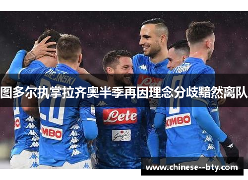 图多尔执掌拉齐奥半季再因理念分歧黯然离队