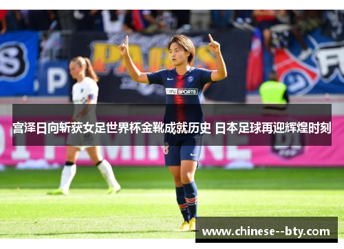 宫泽日向斩获女足世界杯金靴成就历史 日本足球再迎辉煌时刻
