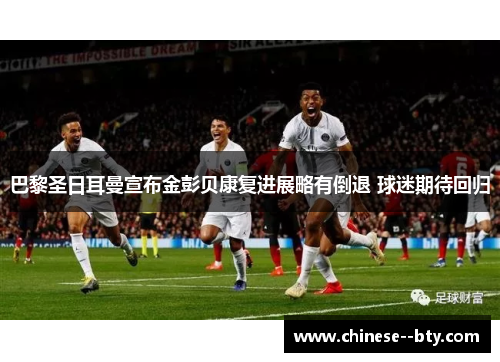 巴黎圣日耳曼宣布金彭贝康复进展略有倒退 球迷期待回归