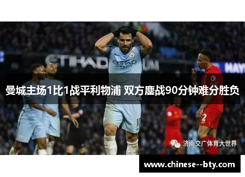 曼城主场1比1战平利物浦 双方鏖战90分钟难分胜负