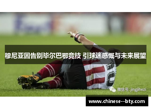 穆尼亚因告别毕尔巴鄂竞技 引球迷感慨与未来展望