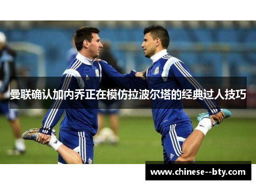 曼联确认加内乔正在模仿拉波尔塔的经典过人技巧