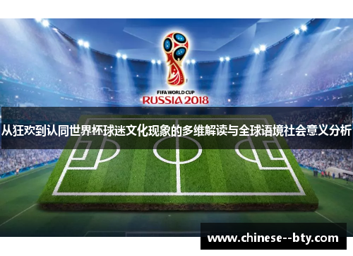 从狂欢到认同世界杯球迷文化现象的多维解读与全球语境社会意义分析
