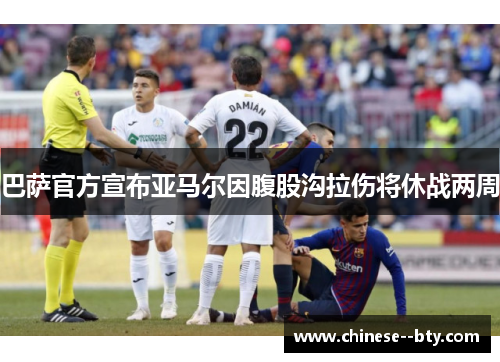 巴萨官方宣布亚马尔因腹股沟拉伤将休战两周