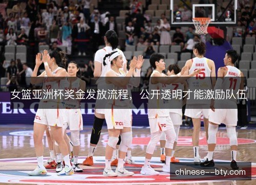 女篮亚洲杯奖金发放流程,公开透明才能激励队伍 女篮亚洲杯奖金发放流程,公开透明才能激励队伍